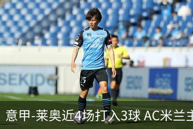 意甲-莱奥近4场打入3球 AC米兰主场1-1遭连平